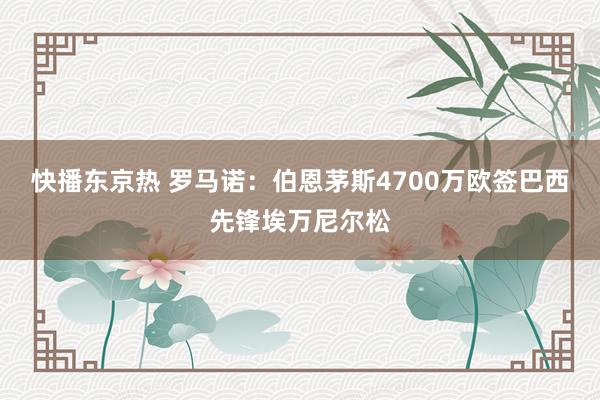 快播东京热 罗马诺：伯恩茅斯4700万欧签巴西先锋埃万尼尔松