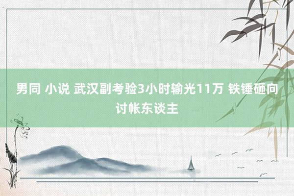 男同 小说 武汉副考验3小时输光11万 铁锤砸向讨帐东谈主