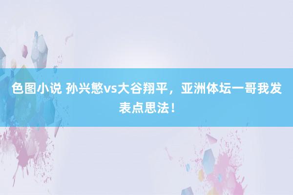 色图小说 孙兴慜vs大谷翔平，亚洲体坛一哥我发表点思法！